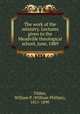 The work of the ministry. Lectures given to the Meadville theological school, June, 1889, Tilden, William P. (William Phillips), 1811-1890 