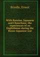 With Russian, Japanese and Chunchuse; the experiences of an Englishman during the Russo-Japanese war, Brindle, Ernest 