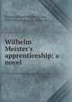 Wilhelm Meister`s apprenticeship; a novel, Goethe, Johann Wolfgang von, 1749-1832,Boylan, R. Dillon, tr 