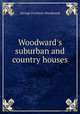 Woodward`s suburban and country houses, George Evertson Woodward 