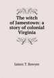 The witch of Jamestown: a story of colonial Virginia, James T. Bowyer 
