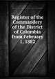 Register of the Commandery of the District of Columbia from February 1, 1882, Military order of the loyal legion of the United States. District of Columbia commandery 