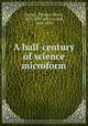A half-century of science microform, Huxley, Thomas Henry, 1825-1895,Allen, Grant, 1848-1899 