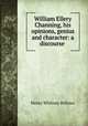 William Ellery Channing, his opinions, genius and character: a discourse ., Henry Whitney Bellows 