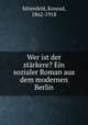 Wer ist der strkere? Ein sozialer Roman aus dem modernen Berlin, Sittenfeld, Konrad, 1862-1918 