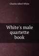 White`s male quartette book, Charles Albert White 
