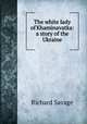 The white lady of Khaminavatka: a story of the Ukraine, Richard Savage 