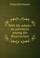 With the adepts: an adventure among the Rosicrucians, Franz Hartmann 