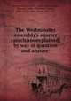 The Westminster assembly`s shorter catechism explained, by way of question and answer, Westminster Assembly (1643-1652),Erskine, Ebenezer, 1680-1754,Fisher, James, 1697-1775,Erskine, Ralph, 1685-1752 