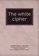 The white cipher, Leverage, Henry, b. 1885,Gibbs, George, 1870-1942, ill,Moffat, Yard and Company, publisher,Plimpton Press, printer 