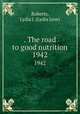 . The road to good nutrition. 1942, Roberts, Lydia J. (Lydia Jane) 