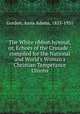 The White ribbon hymnal, or, Echoes of the Crusade : compiled for the National and World`s Woman`s Christian Temperance Unions, Gordon, Anna Adams, 1853-1931 