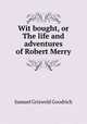 Wit bought, or The life and adventures of Robert Merry, Samuel Griswold Goodrich 