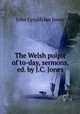 The Welsh pulpit of to-day, sermons, ed. by J.C. Jones, John Cynddylan Jones 