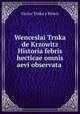 Wenceslai Trnka de Krzowitz Historia febris hecticae omnis aevi observata ., 