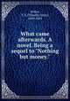 What came afterwards. A novel. Being a sequel to "Nothing but money.", Arthur, T. S. (Timothy Shay), 1809-1885 