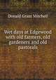 Wet days at Edgewood with old farmers, old gardeners and old pastorals, Donald Grant Mitchell 