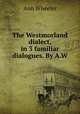 The Westmorland dialect, in 3 familiar dialogues. By A.W., Ann Wheeler 