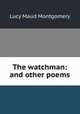 The watchman: and other poems, Lucy Maud Montgomery 