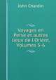 Voyages en Perse et autres lieux de l`Orient, Volumes 5-6, John Chardin 