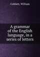 A grammar of the English language, in a series of letters, Cobbett, William 