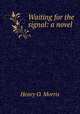 Waiting for the signal: a novel, Henry O. Morris 