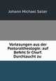 Vorlesungen aus der Pastoraltheologie: auf Befehl Sr Churf. Durchlaucht zu ., Johann Michael Sailer 