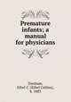 Premature infants; a manual for physicians, Dunham, Ethel C. (Ethel Collins), b. 1883 