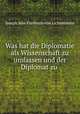Was hat die Diplomatie als Wissenschaft zu umfassen und der Diplomat zu ., Joseph Max Freiherrn von Lichtenstern 