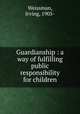 Guardianship : a way of fulfilling public responsibility for children, Weissman, Irving, 1905- 