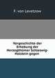 Vorgeschichte der Erhebung der Herzogthmer Schleswig-Holstein gegen ., F. von Levetzow 