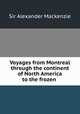 Voyages from Montreal through the continent of North America to the frozen ., Sir Alexander Mackenzie 