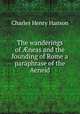 The wanderings of neas and the founding of Rome a paraphrase of the Aeneid., Charles Henry Hanson 