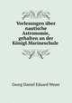 Vorlesungen ber nautische Astronomie, gehalten an der Knigl.Marineschule ., Georg Daniel Eduard Weyer 