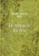Le miracle du feu, Berger, Marcel, 1885- 
