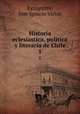 Historia eclesiastica, politica y literaria de Chile. 1, Eyzaguirre, Jose Ignacio Victor 