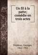 Un fil la patte; comdie en trois actes, Feydeau, Georges, 1862-1921 