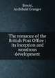 The romance of the British Post Office : its inception and wondrous development, Bowie, Archibald Granger 