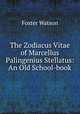 The Zodiacus Vitae of Marcellus Palingenius Stellatus: An Old School-book, Foster Watson 