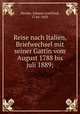 Reise nach Italien, Briefwechsel mit seiner Gattin vom August 1788 bis juli 1889;, Herder, Johann Gottfried, 1744-1803 