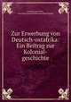 Zur Erwerbung von Deutsch-ostafrika: Ein Beitrag zur Kolonial-geschichte, Joachim von Pfeil , Joachim Friedrich Pfeil und Klein Elguth 