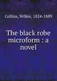 The black robe microform : a novel, Collins, Wilkie, 1824-1889 