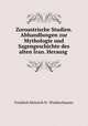 Zoroastrische Studien. Abhandlungen zur Mythologie und Sagengeschichte des alten Iran. Herausg ., Friedrich Heinrich H . Windischmann 