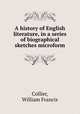 A history of English literature, in a series of biographical sketches microform, Collier, William Francis 