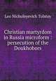 Christian martyrdom in Russia microform : persecution of the Doukhobors, Лев Николаевич Толстой 