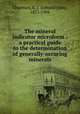 The mineral indicator microform : a practical guide to the determination of generally-occuring minerals, Chapman, E. J. (Edward John), 1821-1904 