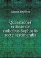 Quaestiones criticae de codicibus Sophoclis recte aestimandis, Anton Seyffert 