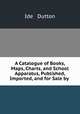 A Catalogue of Books, Maps, Charts, and School Apparatus, Published, Imported, and for Sale by ., Ide & Dutton 