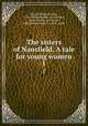 The sisters of Nansfield. A tale for young women. 1, Moore, Margaret King, 1772-1835,Longman, Hurst, Rees, Orme, Brown, and Green, pub,Spottiswoode, A. and R., print 