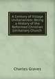 A Century of Village Unitarianism: Being a History of the Reformed Christian (Unitarian) Church ., Charles Graves 